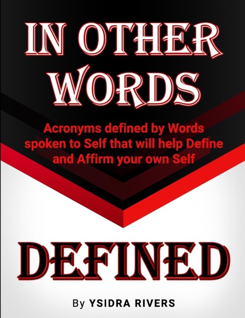 IN OTHER WORDS DEFINED: Acronyms defined by Words spoken to Self that will help Define and Affirm your own Self.
