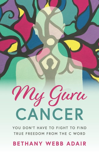 My Guru Cancer You Don't Have to Fight to Find True Freedom from the C Word