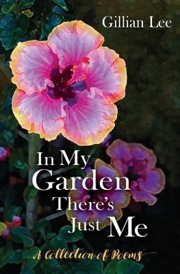 In My Garden Theres Just Me: A Collection of Poems