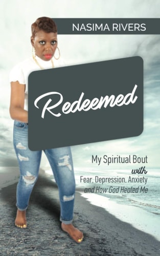 Redeemed! My Spiritual Bout With Fear, Depression, Anxiety and How God Healed Me