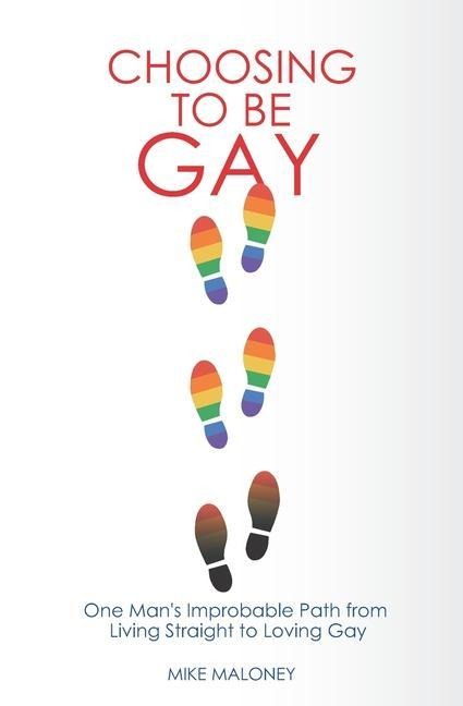 Choosing To Be Gay: One Man's Improbable Path from Living Straight to Loving Gay