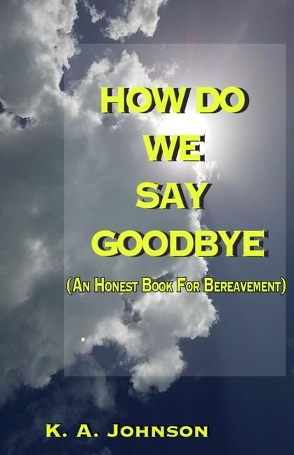 How Do We Say Goodbye: (An Honest Book For Bereavement)