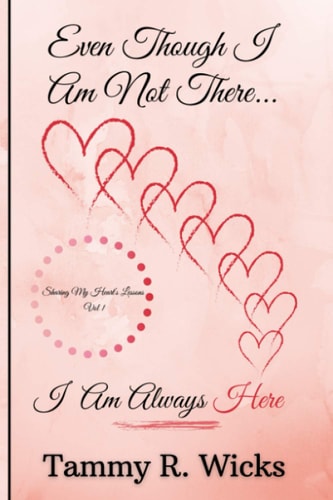 Even Though I Am Not There...I Am Always Here Sharing My Heart's Lessons, Vol 1