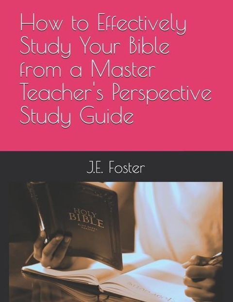 How to Effectively Study Your Bible from a Master Teachers Perspective-A Study Guide