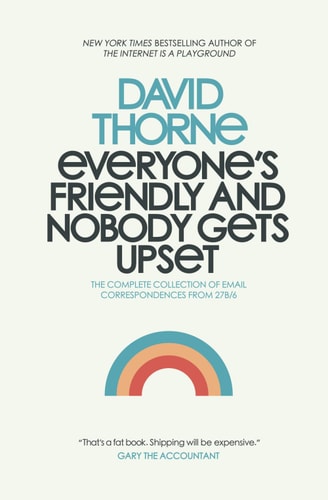 Everyone's Friendly and Nobody Gets Upset The Complete Collection of Email Correspondences from the Author of 27B/6 and The Internet is a Playground.