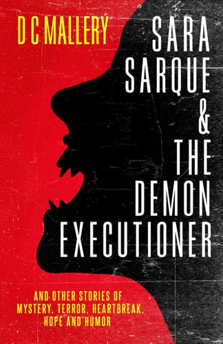 Sara Sarque & the Demon Executioner And Other Stories of Mystery, Terror, Heartbreak, Hope and Humor