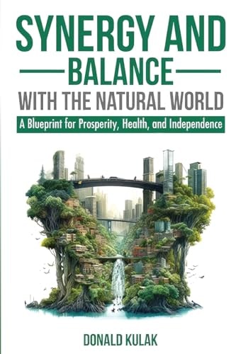 Synergy and Balance with the Natural World A Blueprint for Prosperity, Health, and Independence