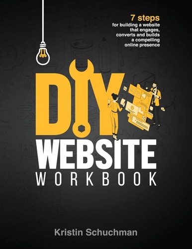 DIY Website Workbook 7 Steps for Building a Website that Engages, Converts and Builds a Compelling Online Presence