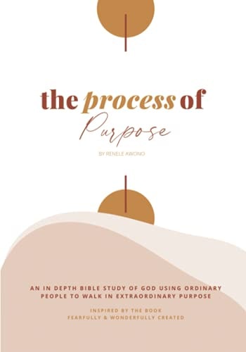 The Process of Purpose An In-Depth Study of God Using Ordinary People to Walk in Extraordinary Purpose