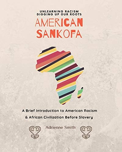 American Sankofa Unlearning Racism. Digging Up Our Roots. a Brief Introduction to American Racism & African Civilization Before Slavery