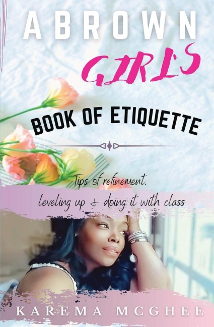 A Brown Girls Book of Etiquette Tips of Refinement, Leveling Up and Doing it with Class
