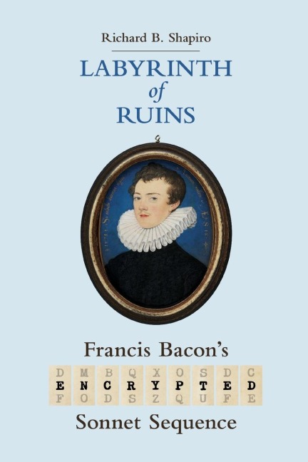 Labyrinth of Ruins: Francis Bacons Encrypted Sonnet Sequence