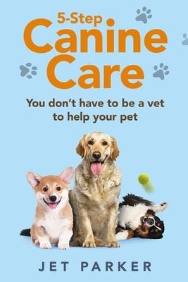 5-Step Canine Care: You Dont Have to be a Vet to Help Your Pet