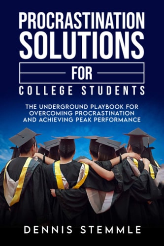 Procrastination Solutions for College Students The Underground Playbook for Overcoming Procrastination and Achieving Peak Performance