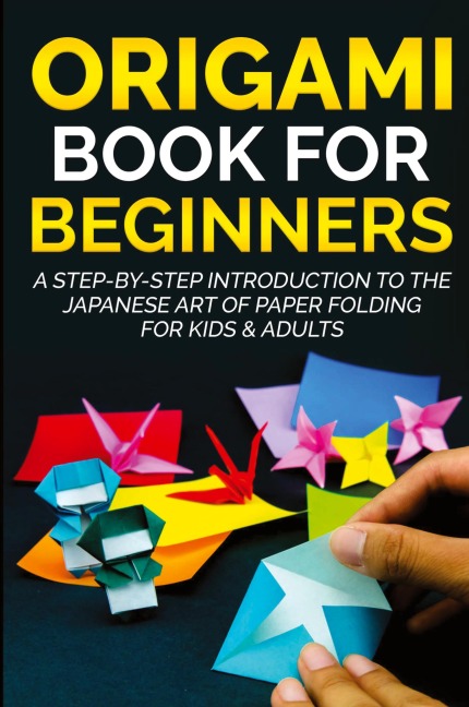 Origami Book for Beginners: A Step-by-Step Introduction to the Japanese Art of Paper Folding for Kids & Adults