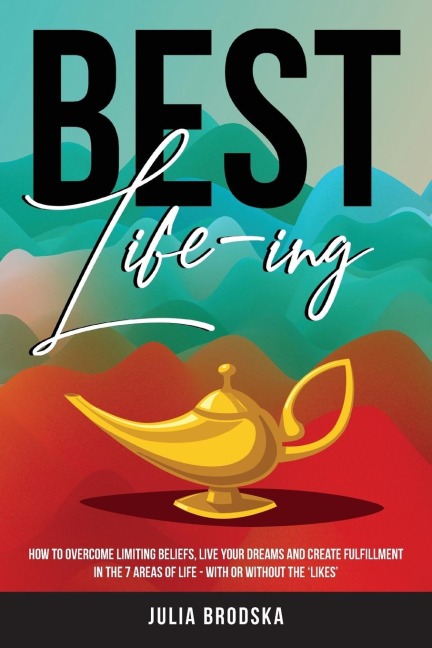 Best Life-ing: How to overcome limiting beliefs, live your dreams and create fulfillment in the 7 areas of life - with or without the likes