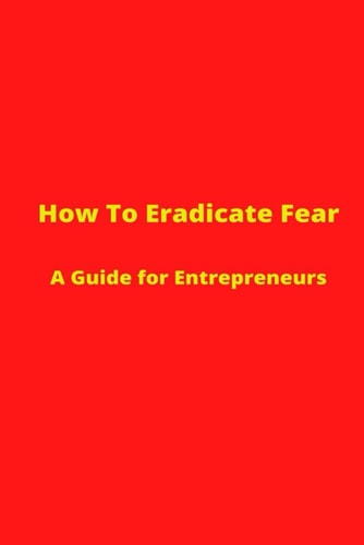 How to Eradicate Fear- a Guide for Entrepreneurs