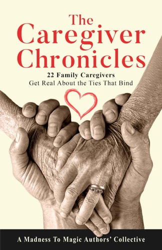 The Caregiver Chronicles 22 Family Caregivers Get Real about the Ties That Bind