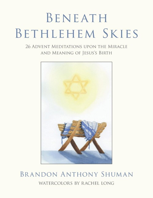 Beneath Bethlehem Skies: 26 Advent Meditations Upon the Miracle and Meaning of Jesuss Birth
