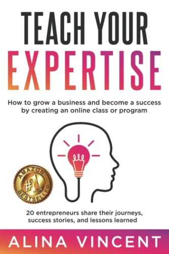 Teach Your Expertise How to Grow a Business and Become a Success by Creating an Online Class Or Program