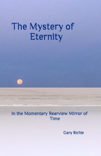 The Mystery of Eternity In the Momentary Rearview Mirror of Time