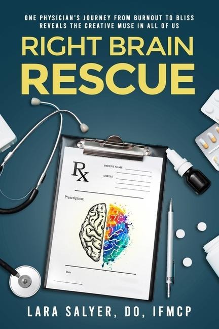 Right Brain Rescue: One physicians journey from burnout to bliss reveals the creative muse in all of us