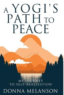A Yogis Path to Peace: My Journey to Self Realization