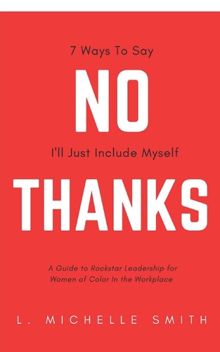 No Thanks 7 Ways to Say I'll Just Include Myself A Guide to Rockstar Leadership for Women of Color in the Workplace