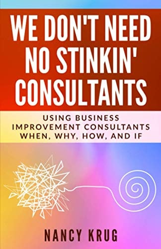 We Don't Need No Stinkin' Consultants Using Business Improvement Consultants: When, Why, How, and If