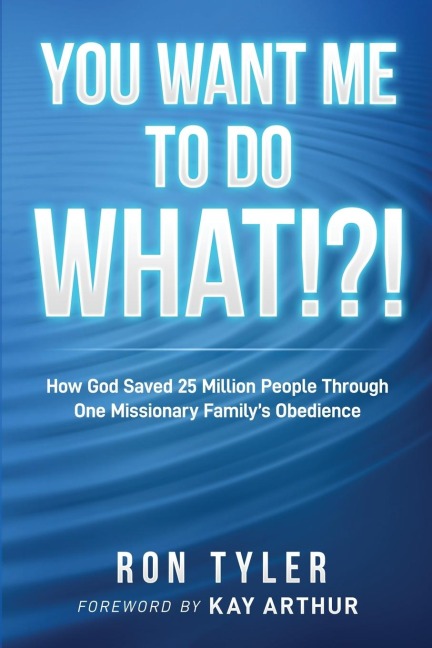 You Want Me to Do What!?!: How God Saved 25 Million People Through One Missionary Familys Obedience