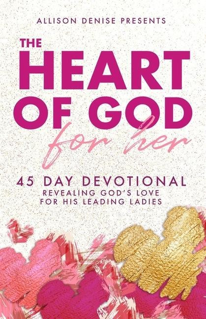 The Heart of God for Her: 45 Day Devotional Revealing Gods Love for His Leading Ladies