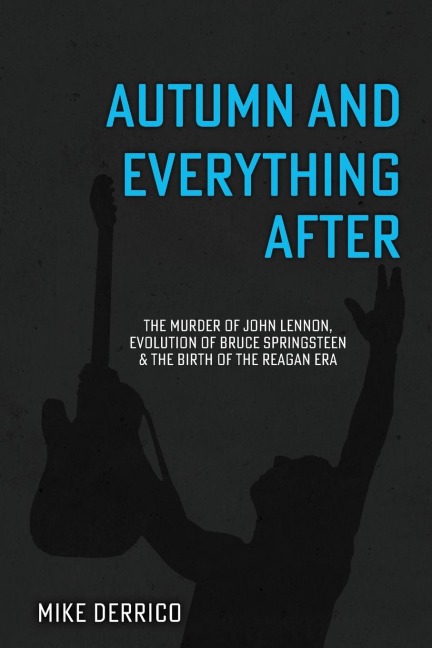 Autumn and Everything After: The Murder of John Lennon, Evolution of Bruce Springsteen and the Birth of the Reagan Era