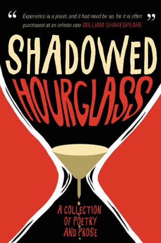 Shadowed Hourglass A Collection of Poetry and Prose