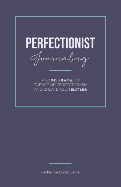 Perfectionist Journaling: A 30-Day Journal to Overcome Perfectionism and Create Your Best Life