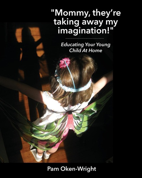 Mommy, Theyre Taking Away My Imagination!: Educating Your Young Child at Home