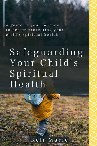 Safeguarding Your Child's Spiritual Health A Guide in Your Journey to Better Protecting Your Child's Spiritual Health