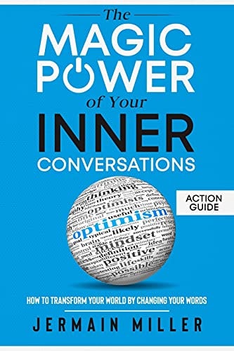 The Magic Power Of Your Inner Conversations (Action Guide) How To Transform Your World By Changing Your Words