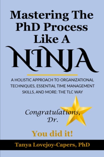 Mastering The PhD Process Like A Ninja A Holistic Approach To Organizational Techniques Essential Time Management Skills, And More: The TLC Way