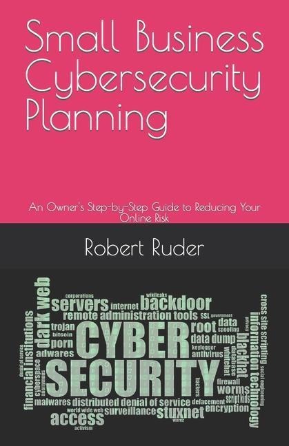Small Business Cybersecurity Planning: An Owners Step-by-Step Guide to Reducing Your Online Risk