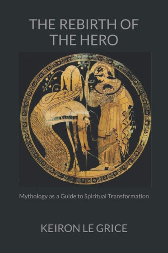 The Rebirth of the Hero Mythology as a Guide to Spiritual Transformation