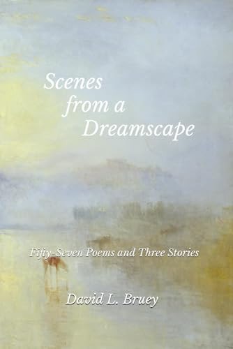 Scenes from a Dreamscape Fifty-Seven Poems and Three Stories