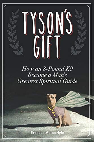 Tyson's Gift How an 8-Pound K9 Became a Man's Greatest Spiritual Guide