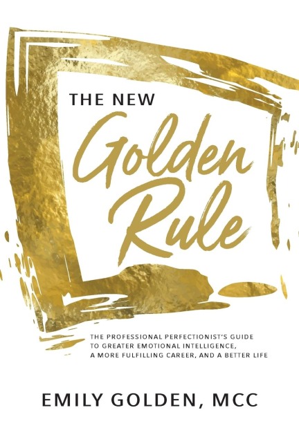 The New Golden Rule: The Professional Perfectionists Guide to Greater Emotional Intelligence,  A More Fulfilling Career, and A Better Life