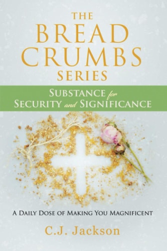 The Bread Crumbs Series Substance for Security and Significance A Daily Does of Making You Magnificent
