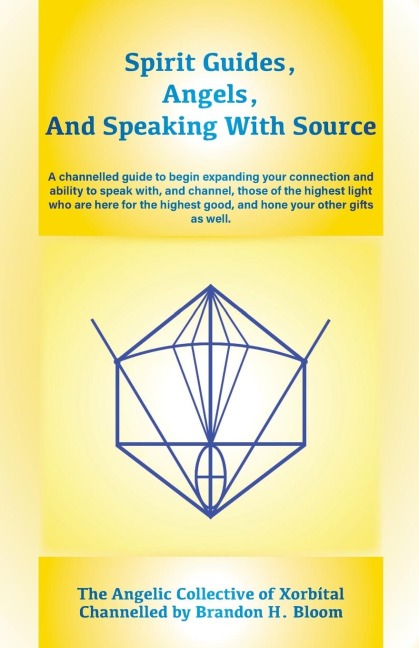 Spirit Guides, Angels, and Speaking With Source: A channelled guide to begin expanding your connection and ability to speak with, and channel, those of the highest light who are here for the highest good, and hone your other gifts as well.