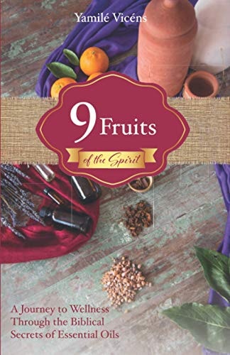 Nine Fruits of the Spirit A Journey to Wellness Through the Biblical Secrets of Essential Oils