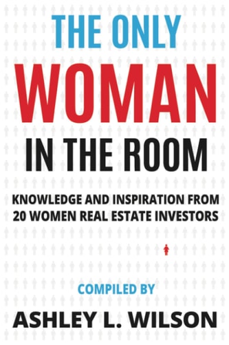 The Only Woman in the Room Knowledge and Inspiration from 20 Women Real Estate Investors