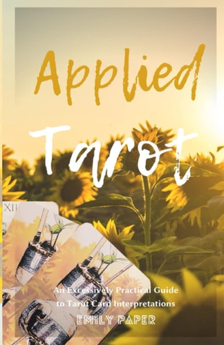 Applied Tarot An Excessively Practical Guide to Tarot Card Interpretations