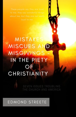 Mistakes, Miscues and Misgivings In the Piety of Christianity Seven Issues Troubling the Church and America