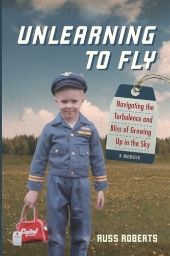 Unlearning to Fly Navigating the Turbulence and Bliss of Growing Up in the Sky, A Memoir